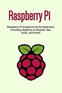 Raspberry Pi: Raspberry Pi Programming for Beginners, Including Raspberry Pi Projects, Tips, Tricks, and More! (Paperback)