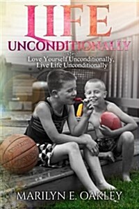 Life Unconditionally: Love Yourself Unconditionally, Live Life Unconditionally (Paperback)