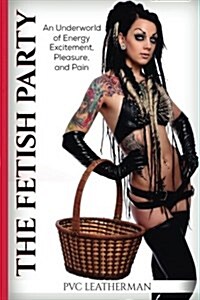 The Fetish Party: An Underworld of Energy, Excitement, Pleasure, and Pain (Paperback)