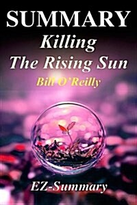 Summary - Killing the Rising Sun: By Bill OReilly - How America Vanquished World War II Japan (Paperback)