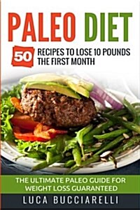 Paleo Diet: 50 Recipes to Lose 10 Pounds the First Month - The Ultimate Paleo Meal Plan for Weight Loss Guaranteed (Paperback)