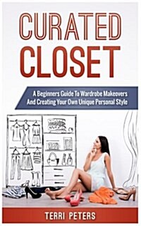 Curated Closet: A Beginners Guide to Wardrobe Makeovers and Creating Your Own Unique Personal Style (Paperback)