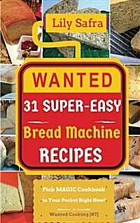Wanted! 31 Super-Easy Bread Machine Recipes: Pick Magic Cookbook in Your Pocket Right Now! (Bread Machine Cookbook, Gluten Free Bread Machines, Whole (Paperback)