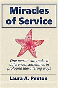 Miracles of Service: One Person Can Make a Difference...Sometimes in Profound Life-Altering Ways (Paperback)