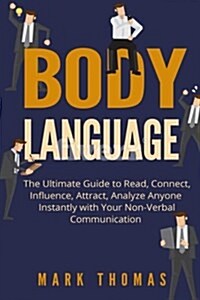 Body Language: The Ultimate Guide to Read, Connect, Influence, Attract, Analyze Anyone Instantly with Your Non-Verbal Communication (Paperback)