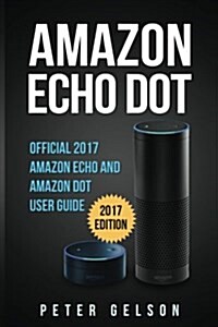 Amazon Echo Dot: Official 2017 Amazon Echo and Amazon Dot User Guide (Paperback)