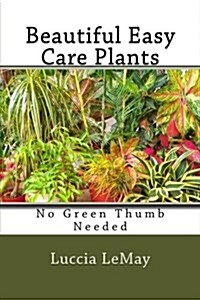 Beautiful Easy Care Plants: No Green Thumb Needed (Paperback)