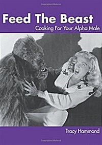 Feed the Beast: Cooking for Your Alpha Male (Paperback)