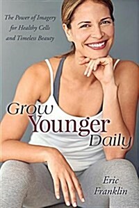 Grow Younger Daily: The Power of Imagery for Healthy Cells and Timeless Beauty (Paperback)