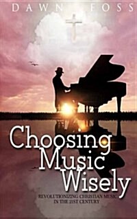 Choosing Music Wisely: Revolutionizing Christian Music in the 21st Century (Paperback)