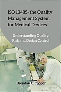ISO 13485 - The Quality Management System for Medical Devices: Understanding Quality, Risk and Design Control (Paperback)