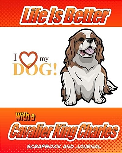 Life Is Better with a Cavalier King Charles Spaniel Scrapbook and Journal: Dog Vaccination Record, Puppy Baby Book and Memory Book (Paperback)