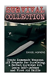 Survival Collection: Create Homemade Weapons, DIY Projects for Surviving, a Perfect Survival Kit, Learn Self-Defense and First Aid Skills (Paperback)