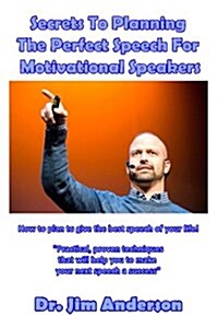 Secrets to Planning the Perfect Speech for Motivational Speakers: How to Plan to Give the Best Speech of Your Life! (Paperback)