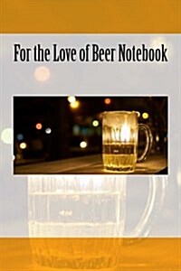 For the Love of Beer Notebook: Stylish and Practical Notebook 150 Pages Lined (Paperback)