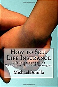 How to Sell Life Insurance: Life Insurance Selling Techniques, Tips and Strategies. (Paperback)
