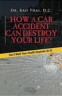 How a Car Accident Can Destroy Your Life?: Dont Wait! Your Health Depends on It! (Paperback)