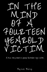 In the Mind of a Fourteen Year Old Victim: In the Mind of an Australian Fourteen Year Old Rape Victom (Paperback)