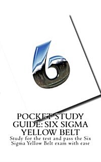 Pocket Study Guide: Six SIGMA Yellow Belt: Study for the Test and Pass the Six SIGMA Yellow Belt Exam with Ease (Paperback)