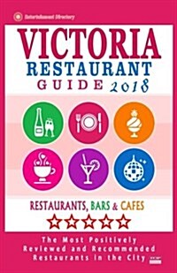 Victoria Restaurant Guide 2018: Best Rated Restaurants in Victoria, Canada - 400 restaurants, bars and caf? recommended for visitors, 2018 (Paperback)