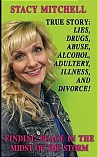 True Story: Lies, Drugs, Abuse, Alcohol, Adultery, Illness, and Divorce!: Finding Peace in the Midst of the Storm (Paperback)