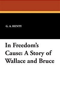 In Freedoms Cause: A Story of Wallace and Bruce (Paperback)