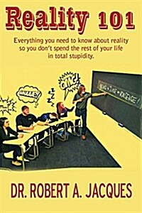 Reality 101: Everything You Need to Know about Reality So You Dont Spend the Rest of Your Life in Total Stupidity (Paperback)
