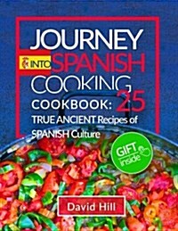Journey Into Spanish Cooking.Cookbook: 25 True Ancient Recipes of Spanish Culture.(Full Color) (Paperback)