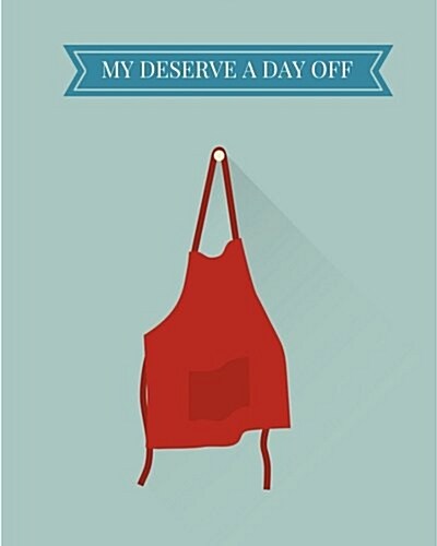 My Deserve a Day Off: 110 Page 8x10 Blank Recipe Book Recipe Notebook (Paperback)