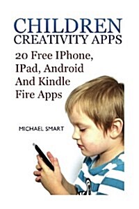 Children Creativity Apps: 20 Free iPhone, iPad, Android and Kindle Fire Apps: (iPhone Apps, iPad Apps) (Paperback)
