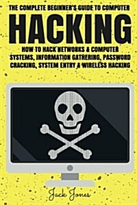 Hacking: The Complete Beginners Guide to Computer Hacking: How to Hack Networks and Computer Systems, Information Gathering, P (Paperback)