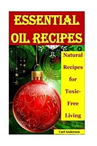 Essential Oil Recipes: Natural Recipes for Toxic-Free Living(toxic Free, Health Home Care, Natural Remedies, Aromatherapy Books, Aromatherapy (Paperback)