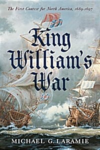 King Williams War: The First Contest for North America, 1689-1697 (Hardcover)