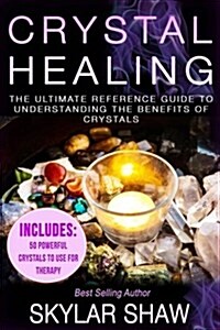 Crystal Healing: The Ultimate Reference Guide to Understanding the Benefits of Crystals (Paperback)