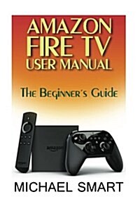 Amazon Fire TV User Manual: The Beginners Guide (Paperback)