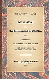 Von Savignys Treatise on Possession: Or the Jus Possessionis of the Civil Law. Sixth Edition.Translated from the German by Sir Erskine Perry (1848) (Hardcover)