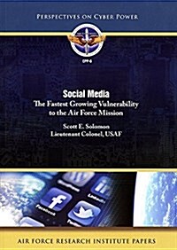 Social Media: The Fastest Growing Vulonerability to the Air Force Mission: The Fastest Growing Vulonerability to the Air Force Mission (Paperback)