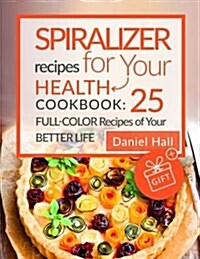 Spiralizer Recipes for Your Health. Cookbook: 25 Full-Color Recipes of Your Better Life. (Full Color) (Paperback)