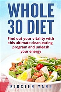 Whole 30 Diet: Find Out Your Vitality with This Ultimate Clean-Eating Program and Unleash Your Energy (Whole 30 Cookbook) (Paperback)