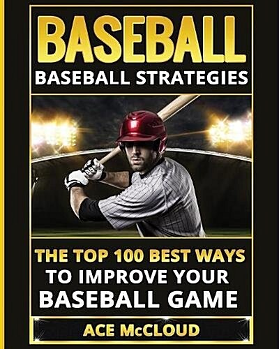 Baseball: Baseball Strategies: The Top 100 Best Ways to Improve Your Baseball Game (Paperback)