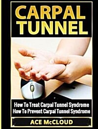 Carpal Tunnel: How to Treat Carpal Tunnel Syndrome: How to Prevent Carpal Tunnel Syndrome (Hardcover)