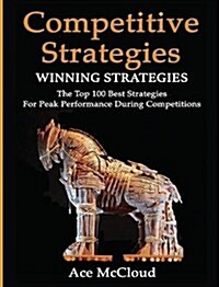 Competitive Strategy: Winning Strategies: The Top 100 Best Strategies for Peak Performance During Competitions (Hardcover)