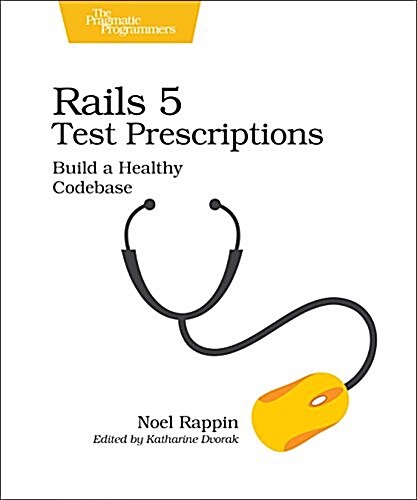 Rails 5 Test Prescriptions: Build a Healthy Codebase (Paperback)