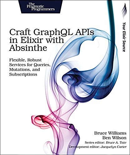 Craft Graphql APIs in Elixir with Absinthe: Flexible, Robust Services for Queries, Mutations, and Subscriptions (Paperback)