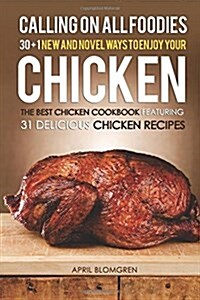 Calling on All Foodies: 30 + 1 New and Novel Ways to Enjoy Your Chicken: The Best Chicken Cookbook Featuring 31 Delicious Chicken Recipes (Paperback)