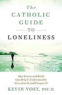 The Catholic Guide to Loneliness: How Science and Faith Can Help Us Understand It, Grow from It, and Conquer It (Paperback)