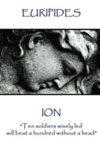 Euripides - Ion: Ten soldiers wisely led will beat a hundred without a head (Paperback)