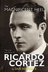 The Magnificent Heel: The Life and Films of Ricardo Cortez (Paperback)