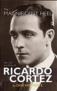 The Magnificent Heel: The Life and Films of Ricardo Cortez (Hardback) (Hardcover)