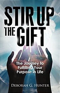 Stir Up the Gift: The Journey to Fulfilling Your Purpose in Life (Paperback)